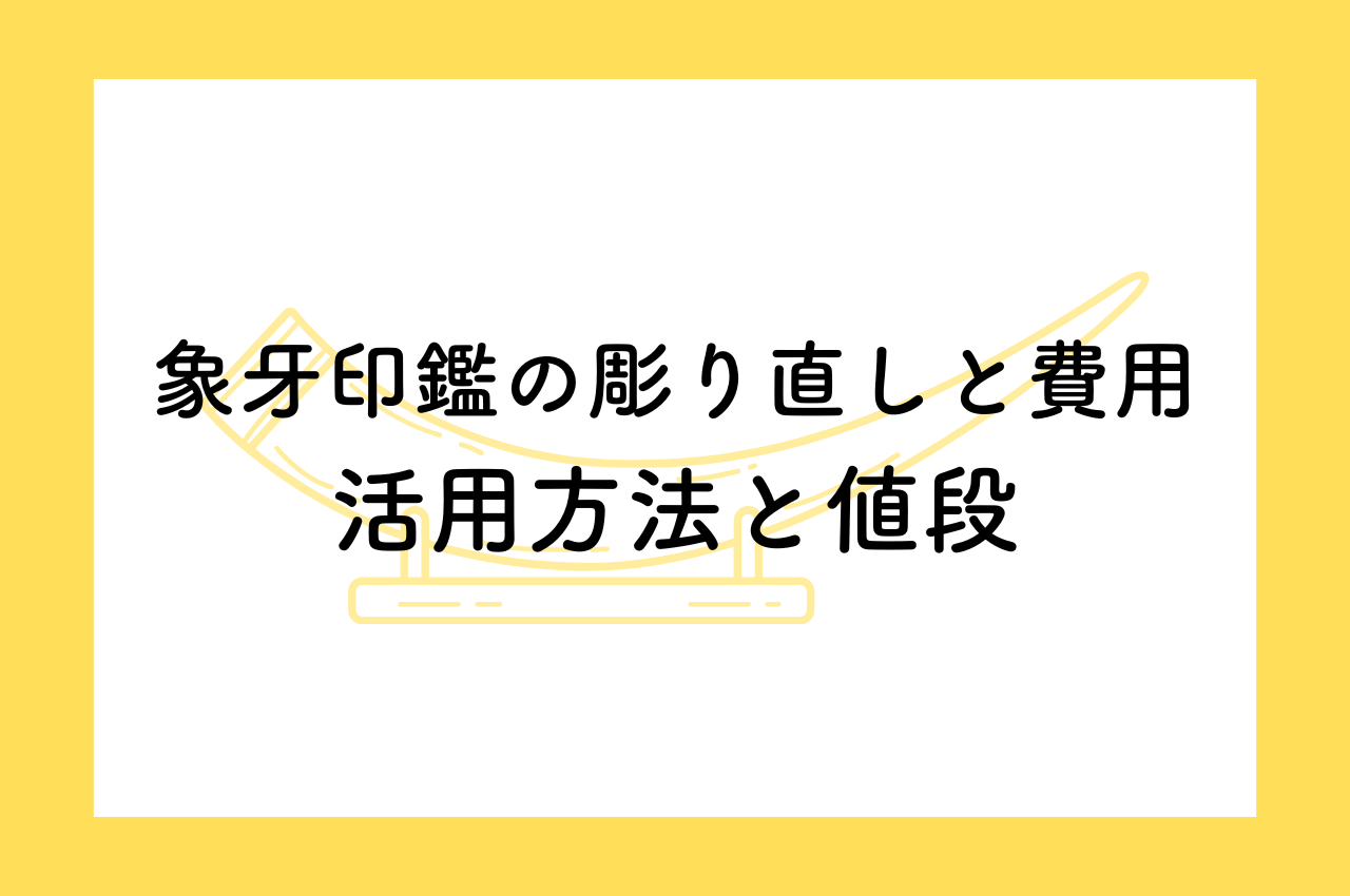 象牙印鑑の彫り直しと費用とは？持続可能な活用方法と値段について解説します