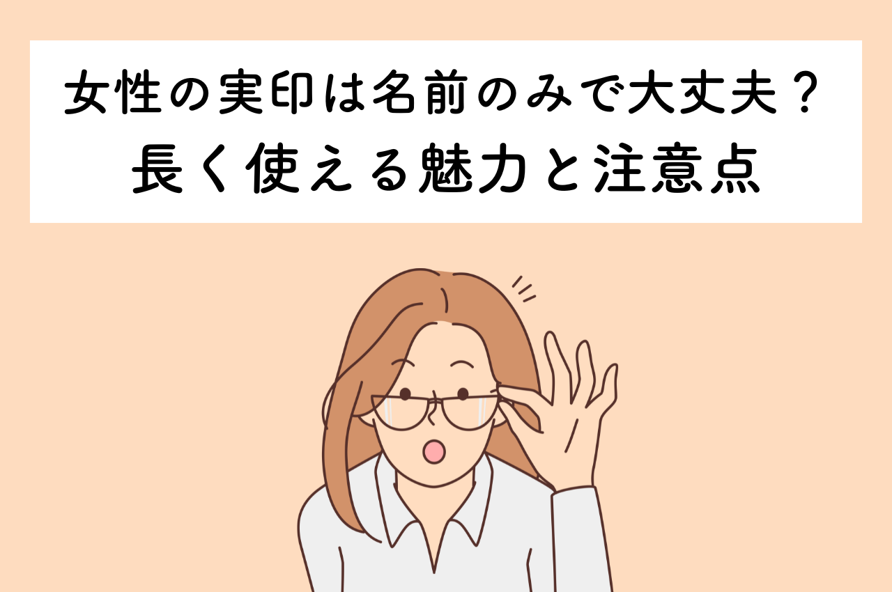 女性の実印は名前のみでも大丈夫？長く使える魅力と注意点について解説します