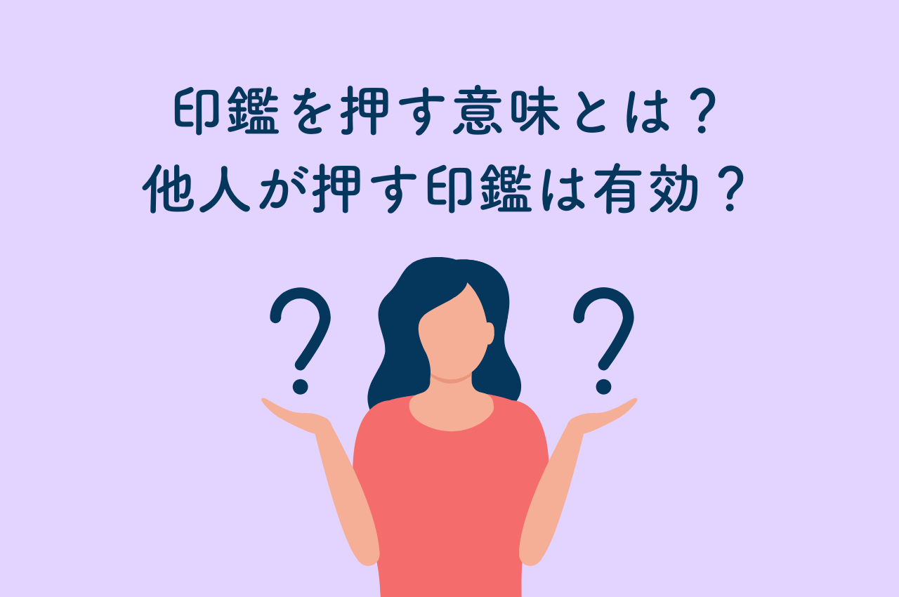 印鑑を押す意味とは？他人が押す印鑑は法的にも有効？