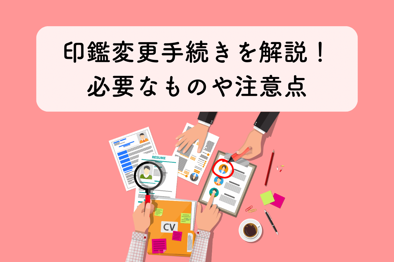 印鑑変更手続きを解説！ケース別に実印変更に必要なものや注意点を紹介