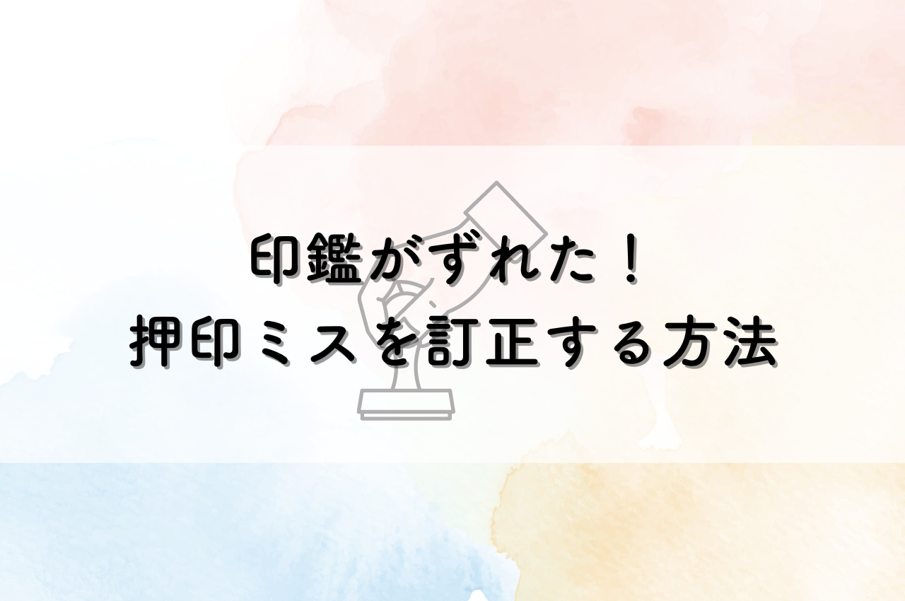 印鑑がずれた！押印ミスを訂正する方法とは？