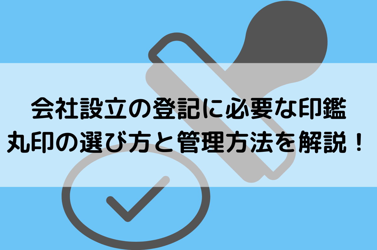 会社設立の登記に必要な印鑑である丸印の選び方と管理方法を解説！