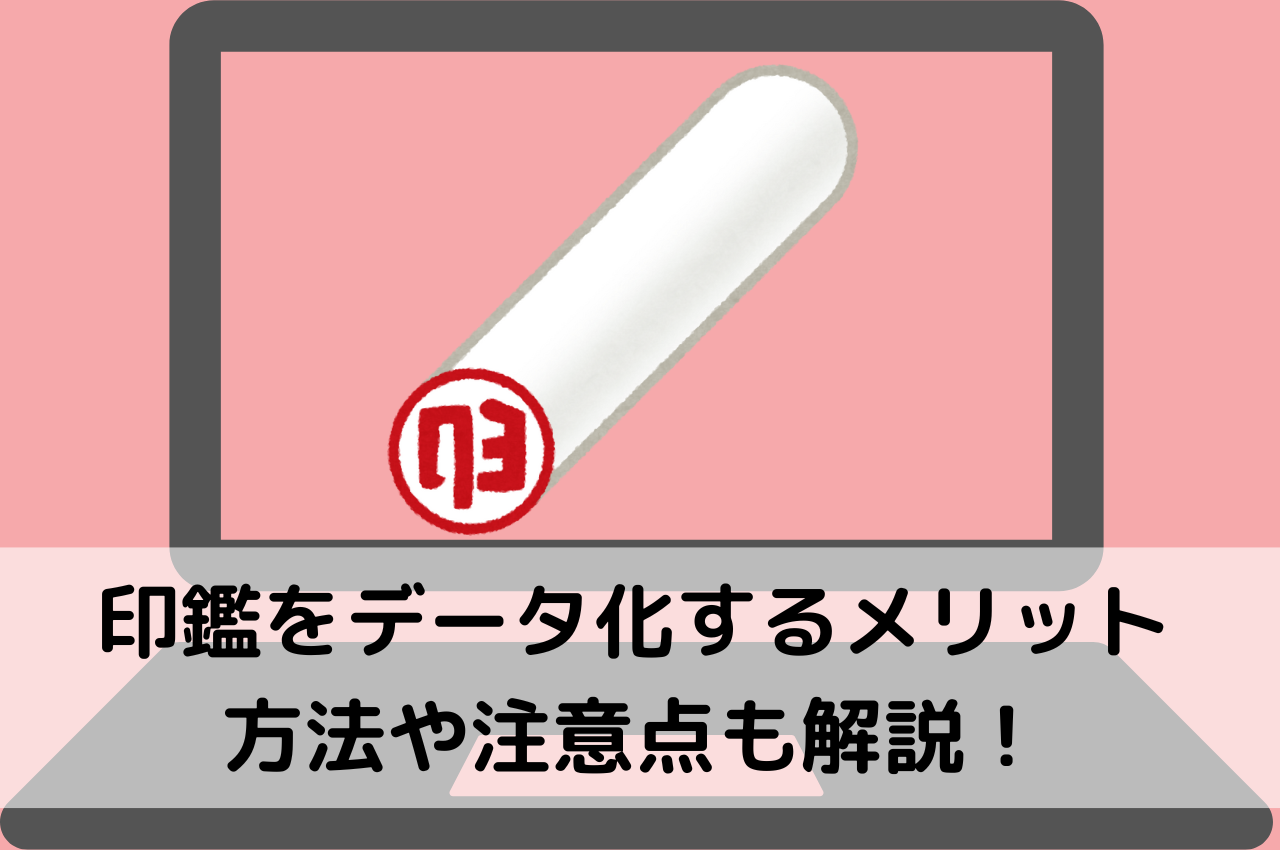 印鑑をデータ化するメリットとは？方法や注意点も解説！