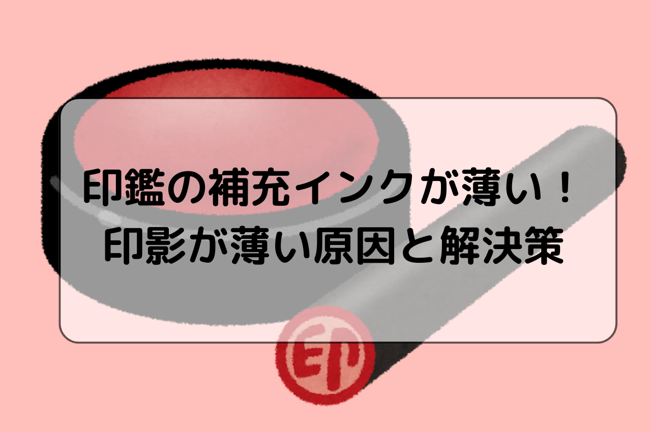 印鑑の補充インクが薄いと感じる時の対処法！印影が薄い原因と解決策