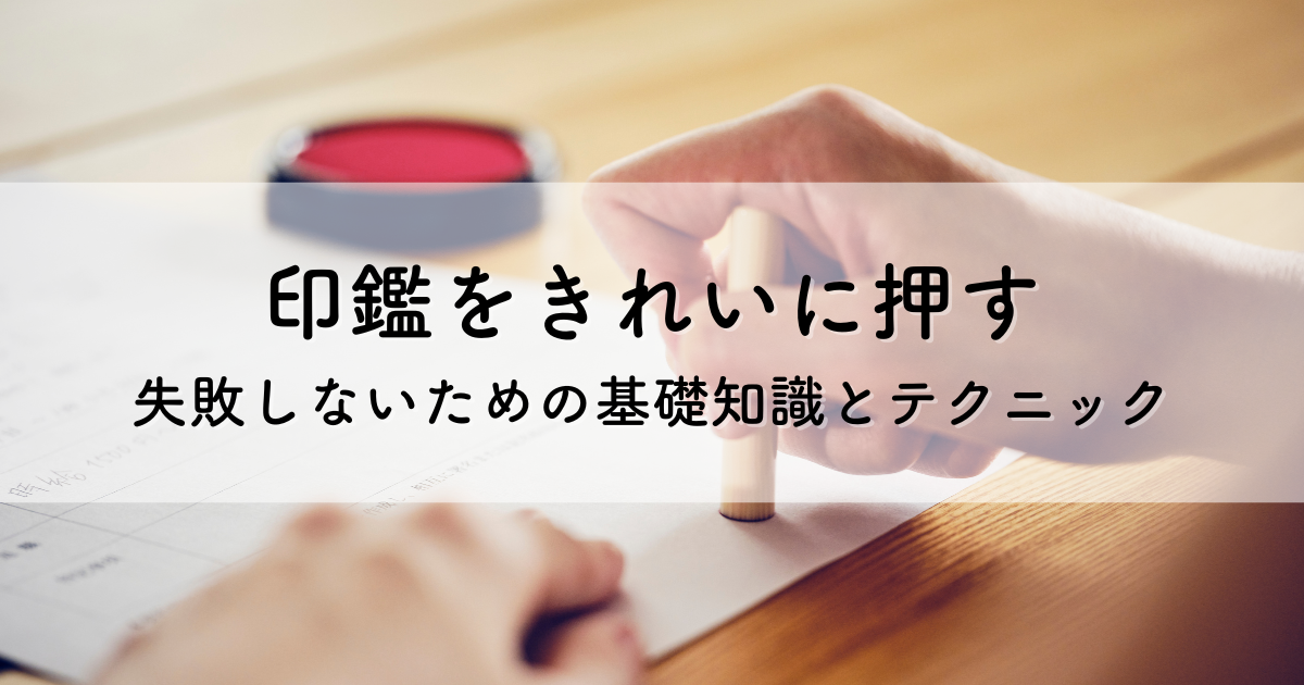 印鑑をきれいに押すとは？失敗しないための基礎知識とテクニック