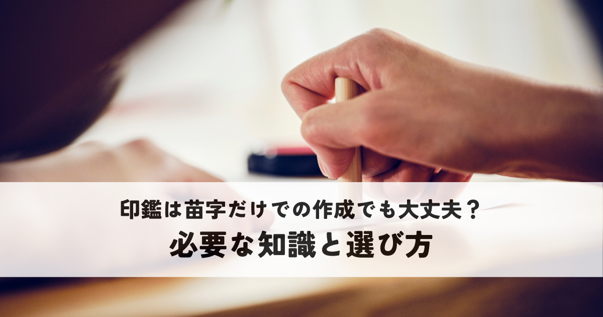 印鑑は苗字だけでの作成でも大丈夫？必要な知識と選び方