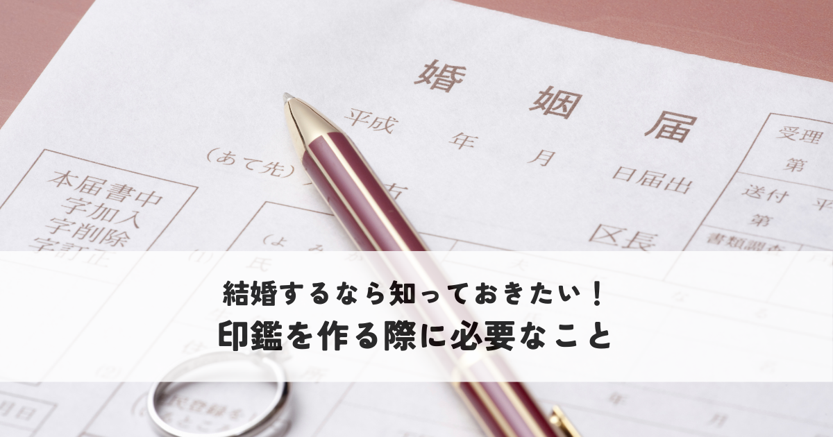 結婚するなら知っておきたい！印鑑を作る際に必要なこと