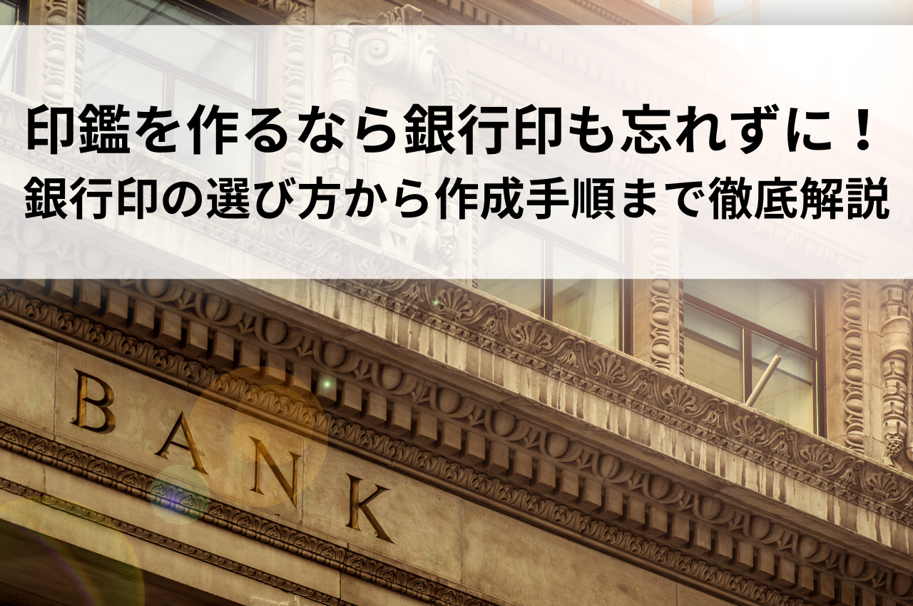 印鑑を作るなら銀行印も忘れずに！銀行印の選び方から作成手順まで徹底解説