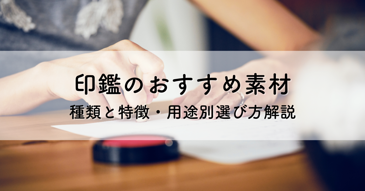 印鑑のおすすめの素材とは？種類と特徴・用途別選び方解説