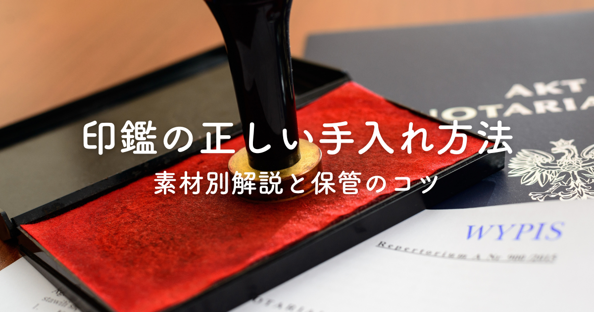 印鑑の正しい手入れ方法とは？素材別解説と保管のコツ