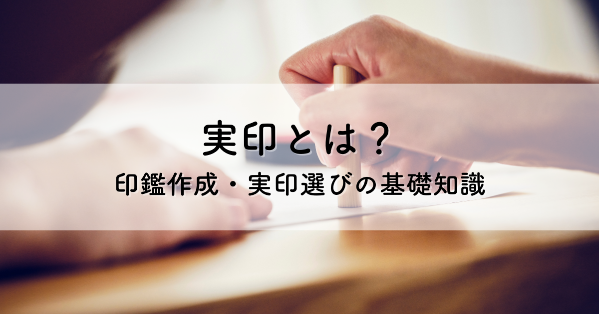 実印とは？印鑑作成・実印選びで後悔しないための基礎知識